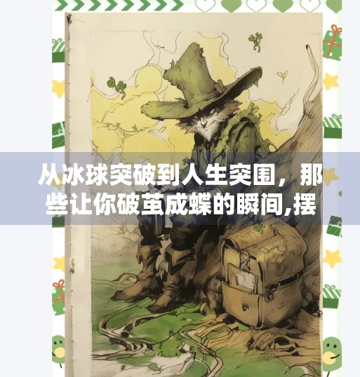 从冰球突破到人生突围，那些让你破茧成蝶的瞬间,摆脱冰球突破视频大全