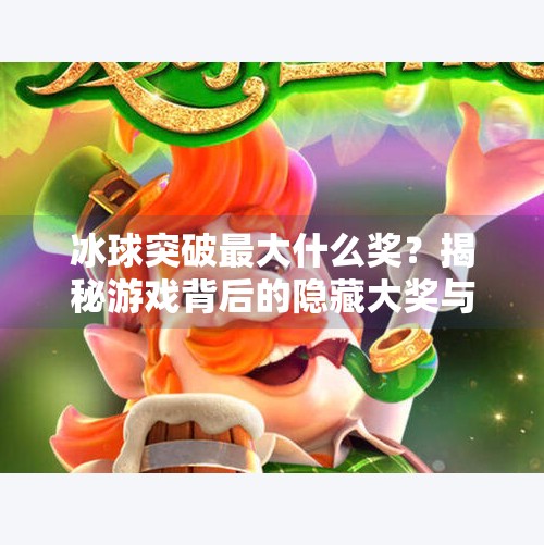 冰球突破最大什么奖?揭秘游戏背后的隐藏大奖与玩家狂热真相!冰球突破最大什么奖