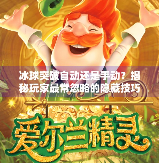 冰球突破自动还是手动?揭秘玩家最常忽略的隐藏技巧!冰球突破自动还是手动