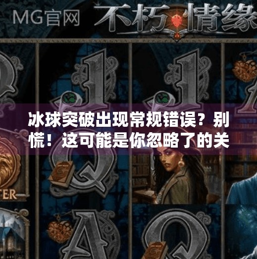 冰球突破出现常规错误?别慌!这可能是你忽略了的关键细节!冰球突破出现常规错误