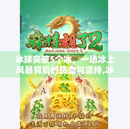 冰球突破5个冰,一场冰上风暴背后的热血与坚持,冰球突破5个冰