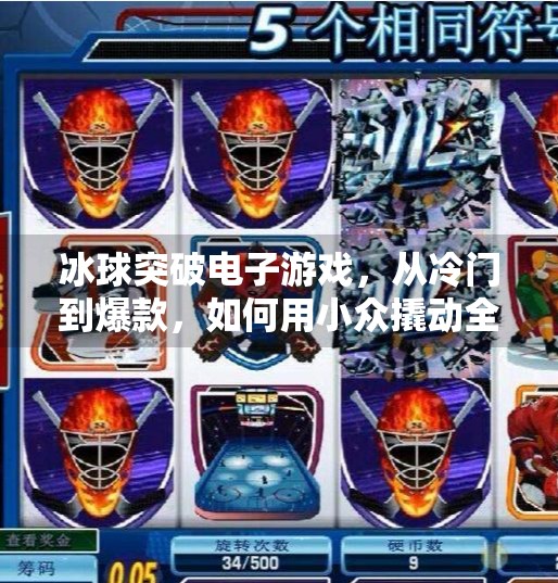 冰球突破电子游戏,从冷门到爆款,如何用小众撬动全民娱乐新风口?冰球突破电子游戏