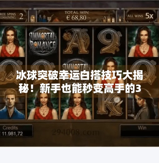 冰球突破幸运白搭技巧大揭秘！新手也能秒变高手的3个隐藏玩法！冰球突破幸运白搭技巧