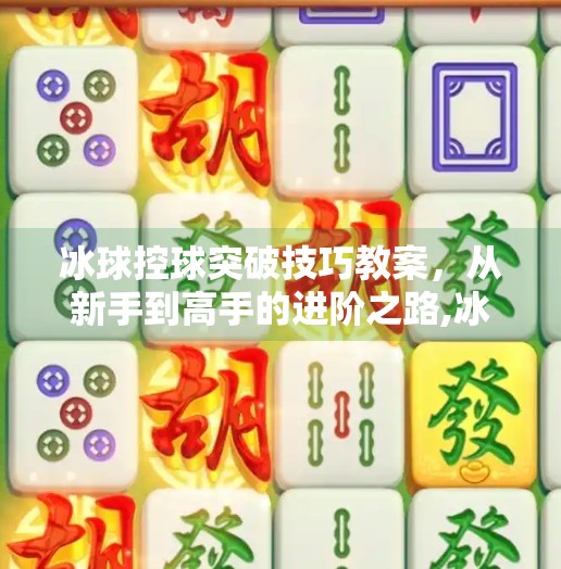 冰球控球突破技巧教案，从新手到高手的进阶之路,冰球控球突破技巧教案