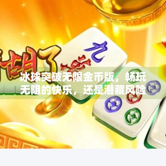 冰球突破无限金币版,畅玩无阻的快乐,还是潜藏风险的陷阱?冰球突破无限金币版