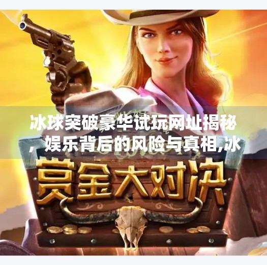 冰球突破豪华试玩网址揭秘,娱乐背后的风险与真相,冰球突破豪华试玩网址
