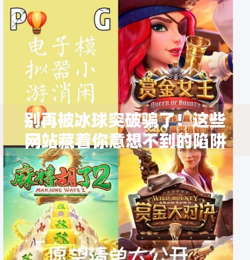 别再被冰球突破骗了!这些网站藏着你意想不到的陷阱!能玩冰球突破的网站