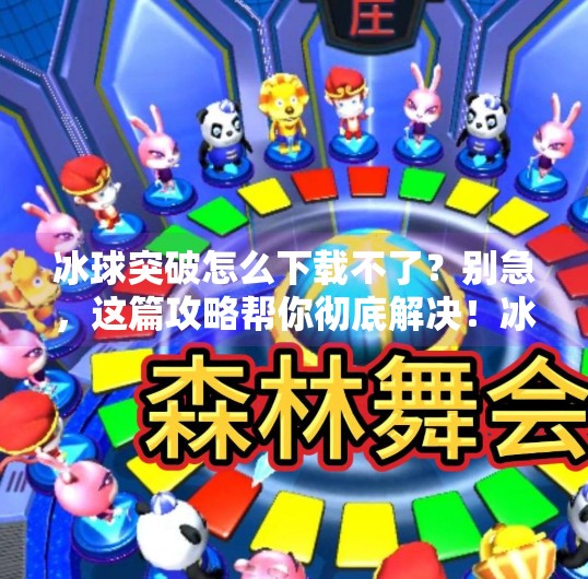 冰球突破怎么下载不了?别急,这篇攻略帮你彻底解决!冰球突破怎么下载不了