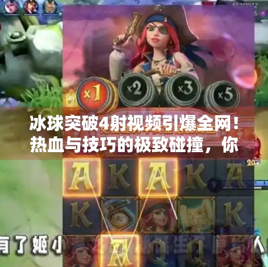 冰球突破4射视频引爆全网！热血与技巧的极致碰撞，你敢看吗？冰球突破4射视频