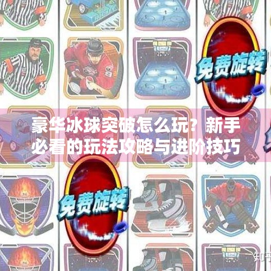 豪华冰球突破怎么玩?新手必看的玩法攻略与进阶技巧全解析!豪华冰球突破怎么玩