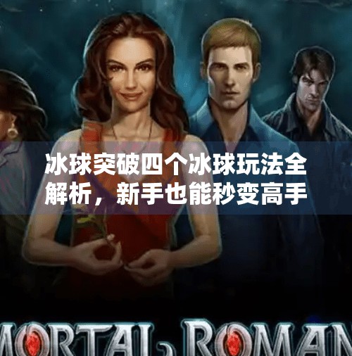冰球突破四个冰球玩法全解析,新手也能秒变高手的秘籍!冰球突破四个冰球怎么玩