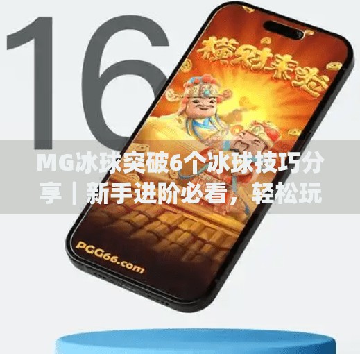 MG冰球突破6个冰球技巧分享|新手进阶必看,轻松玩转高分关卡!mg冰球突破6个冰球技巧分享