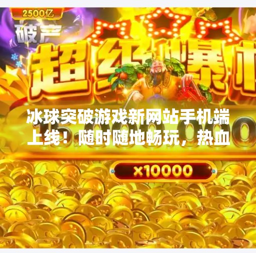 冰球突破游戏新网站手机端上线!随时随地畅玩,热血竞技不打烊!冰球突破游戏新网站手机