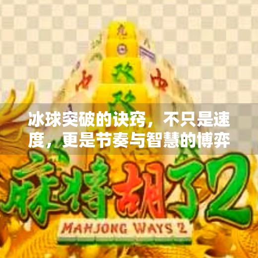 冰球突破的诀窍，不只是速度，更是节奏与智慧的博弈！冰球突破的诀窍是啥