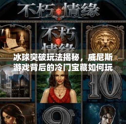 冰球突破玩法揭秘，威尼斯游戏背后的冷门宝藏如何玩出高胜率？威尼斯游戏冰球突破玩法