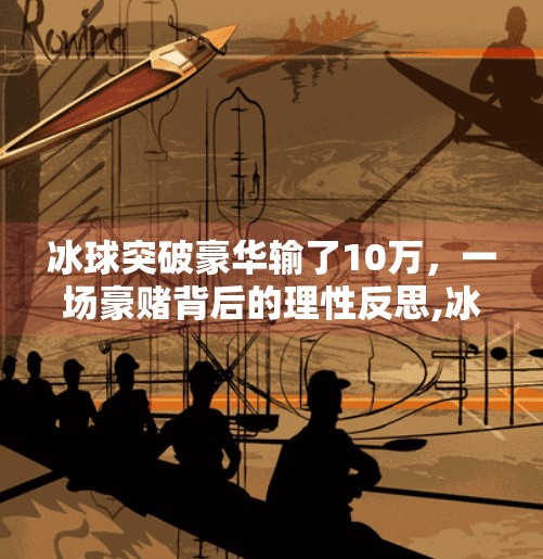 冰球突破豪华输了10万,一场豪赌背后的理性反思,冰球突破豪华输了10万