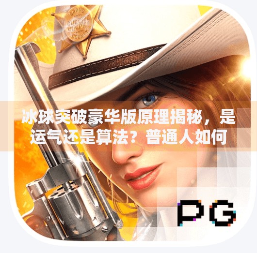 冰球突破豪华版原理揭秘,是运气还是算法?普通人如何看透高胜率背后的真相?冰球突破豪华版原理