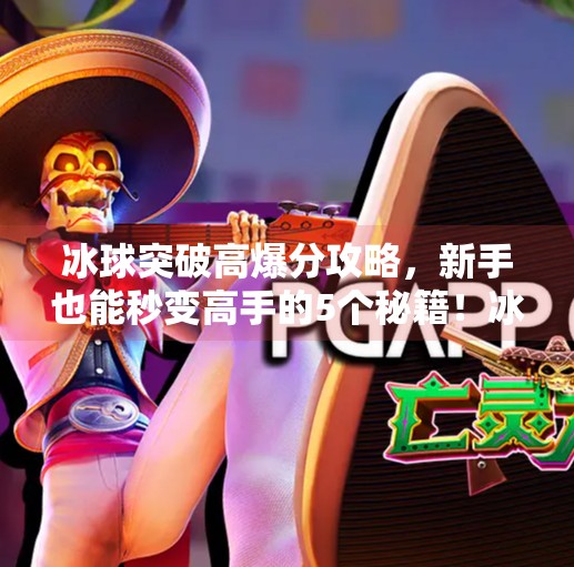 冰球突破高爆分攻略,新手也能秒变高手的5个秘籍!冰球突破高爆分攻略