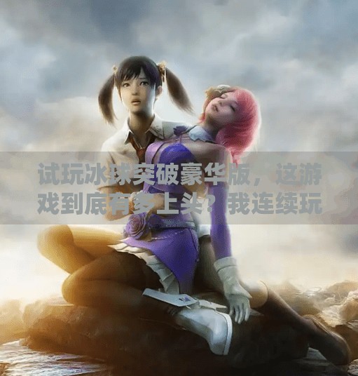 试玩冰球突破豪华版,这游戏到底有多上头?我连续玩了5小时停不下来!试玩冰球突破豪华版
