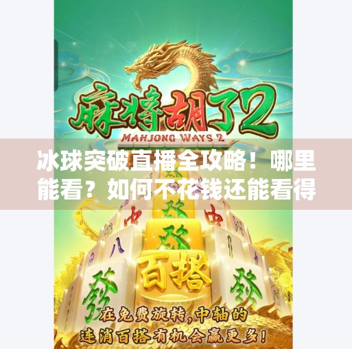 冰球突破直播全攻略!哪里能看?如何不花钱还能看得爽?冰球突破哪里可以看直播