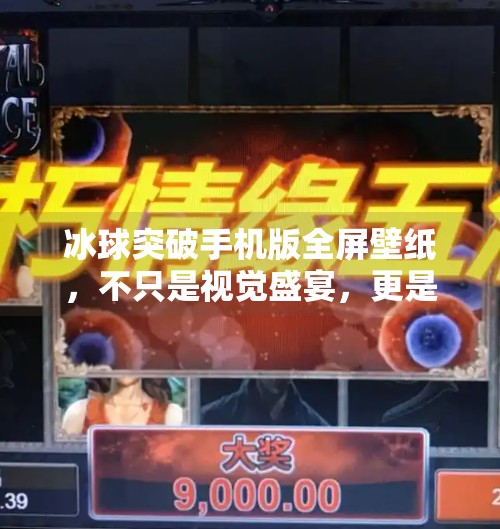 冰球突破手机版全屏壁纸，不只是视觉盛宴，更是游戏沉浸感的终极升级！冰球突破手机版全屏壁纸