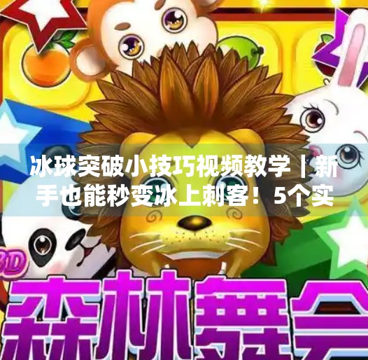 冰球突破小技巧视频教学|新手也能秒变冰上刺客!5个实战秘籍全公开!冰球突破小技巧视频教学