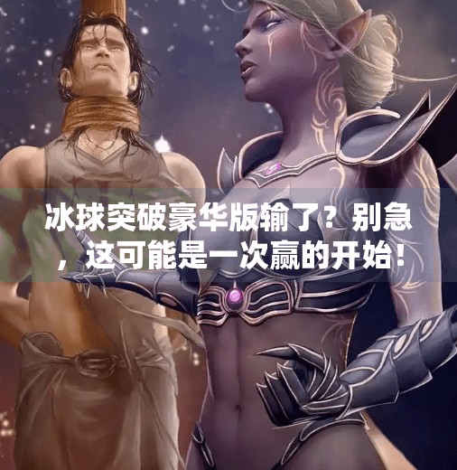 冰球突破豪华版输了?别急,这可能是一次赢的开始!冰球突破豪华版输了