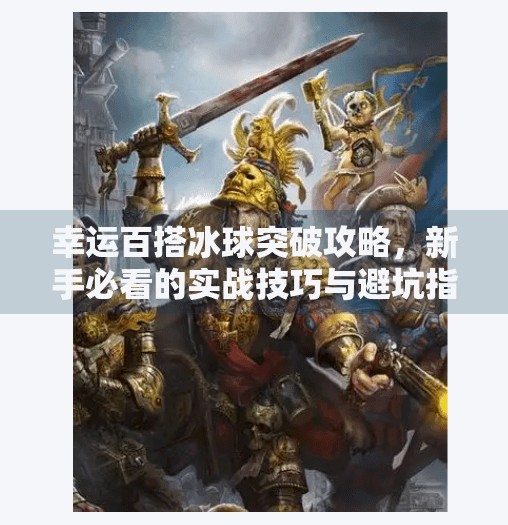 幸运百搭冰球突破攻略，新手必看的实战技巧与避坑指南！幸运百搭冰球突破攻略