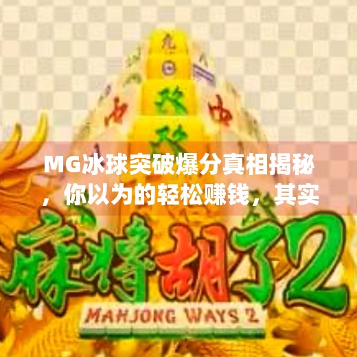 MG冰球突破爆分真相揭秘,你以为的轻松赚钱,其实是精心设计的陷阱!mg冰球突破摆脱爆分