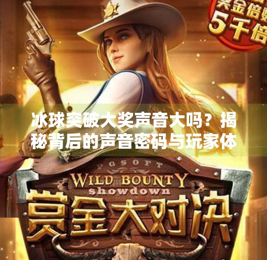 冰球突破大奖声音大吗？揭秘背后的声音密码与玩家体验,冰球突破大奖声音大吗