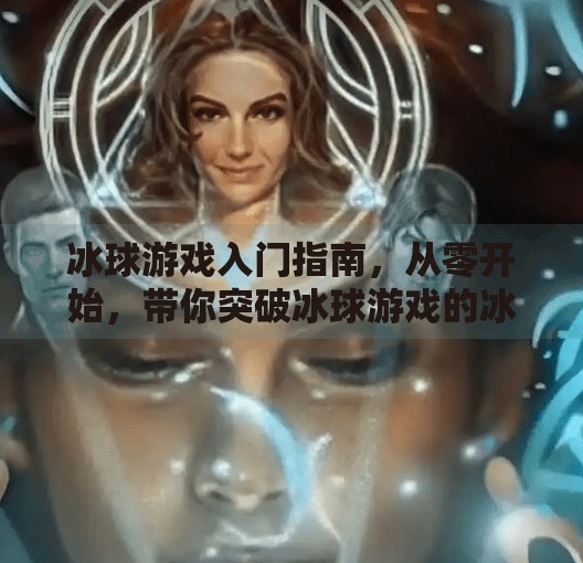 冰球游戏入门指南，从零开始，带你突破冰球游戏的冰层障碍！突破冰球游戏讲解教程
