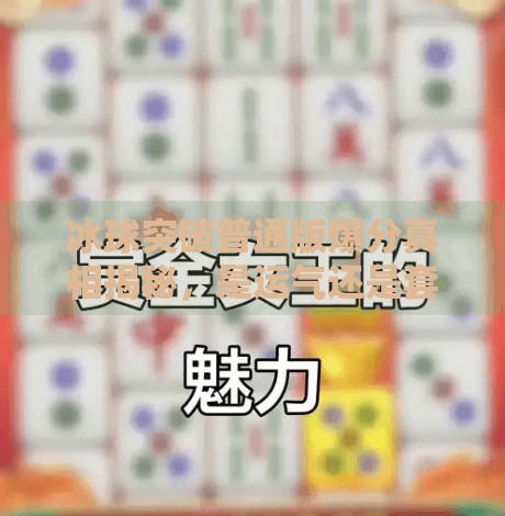 冰球突破普通版爆分真相揭秘,是运气还是套路?新手必看避坑指南!冰球突破普通版爆分