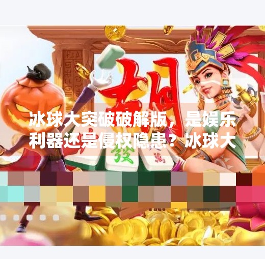 冰球大突破破解版,是娱乐利器还是侵权隐患?冰球大突破破解版本