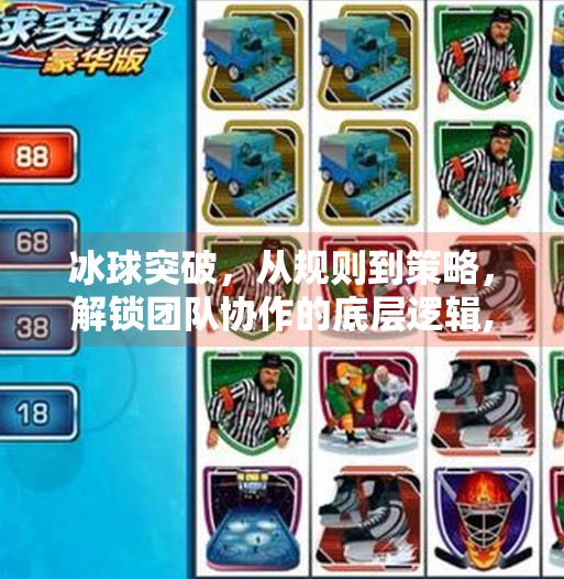 冰球突破,从规则到策略,解锁团队协作的底层逻辑,冰球突破的原则和方法