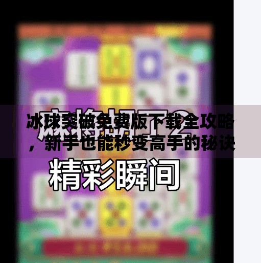 冰球突破免费版下载全攻略,新手也能秒变高手的秘诀!冰球突破免费版下载