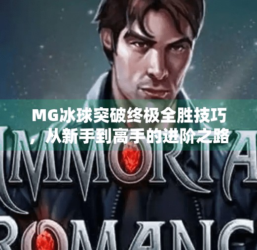 MG冰球突破终极全胜技巧,从新手到高手的进阶之路,掌握这5大核心策略赢在起跑线!MG冰球突破终极全胜技巧