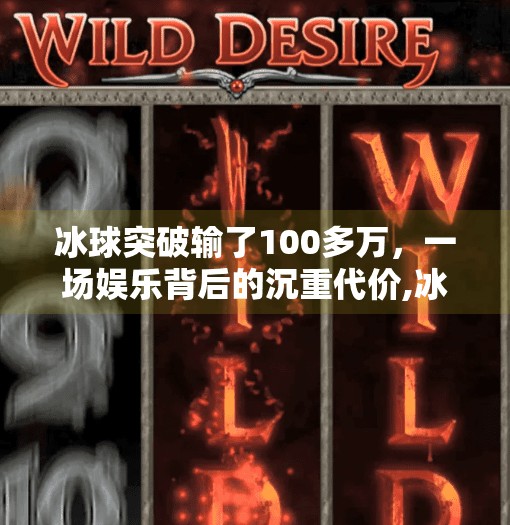 冰球突破输了100多万,一场娱乐背后的沉重代价,冰球突破输了100多万