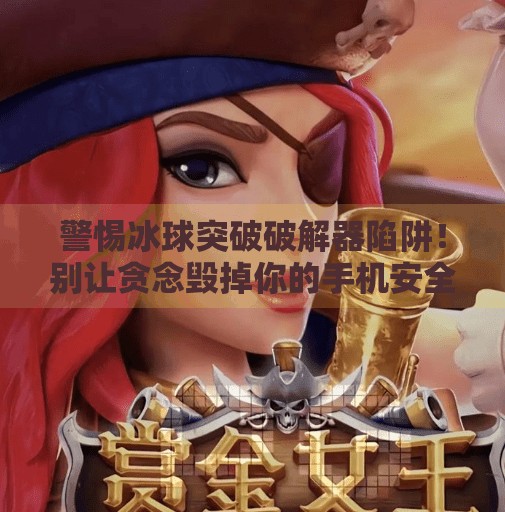 警惕冰球突破破解器陷阱!别让贪念毁掉你的手机安全!冰球突破破解器下载