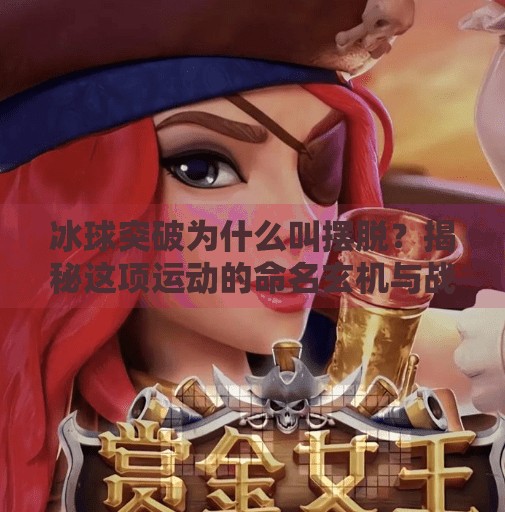 冰球突破为什么叫摆脱？揭秘这项运动的命名玄机与战术智慧,冰球突破为什么叫摆脱
