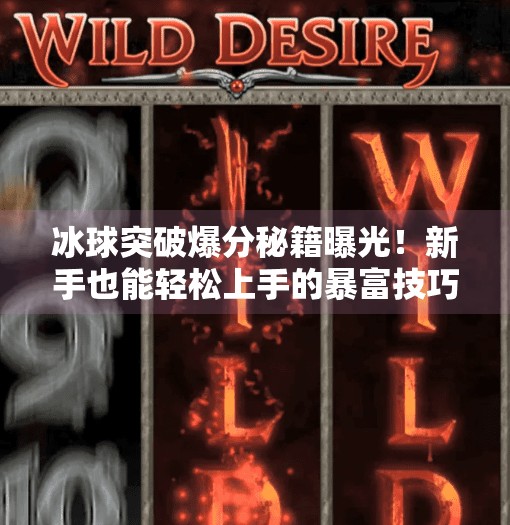 冰球突破爆分秘籍曝光!新手也能轻松上手的暴富技巧大揭秘!买个冰球突破怎么爆分