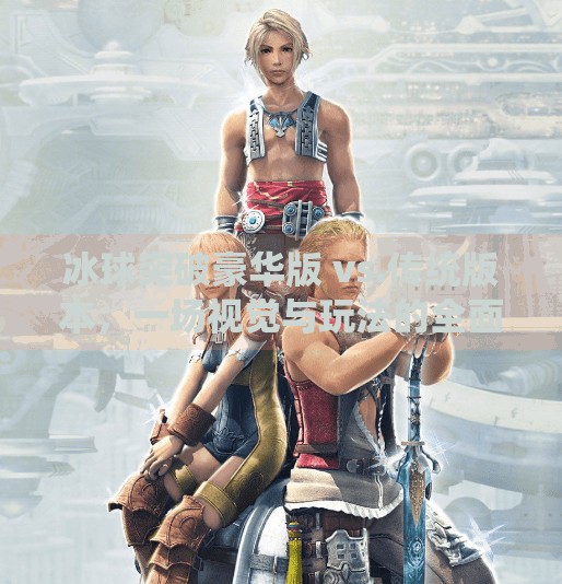 冰球突破豪华版 vs.传统版本，一场视觉与玩法的全面进化之战！冰球突破豪华版对比