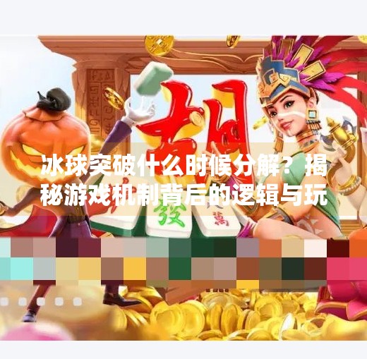 冰球突破什么时候分解？揭秘游戏机制背后的逻辑与玩家心理,冰球突破什么时候分解