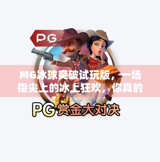MG冰球突破试玩版,一场指尖上的冰上狂欢,你真的准备好了吗?MG冰球突破试玩版