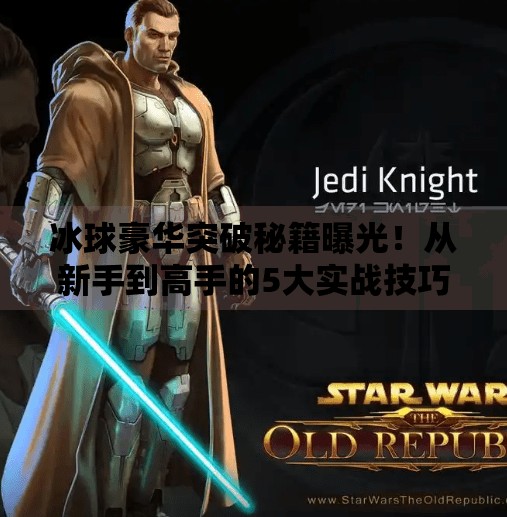 冰球豪华突破秘籍曝光!从新手到高手的5大实战技巧,轻松甩开对手!冰球豪华突破有什么技巧