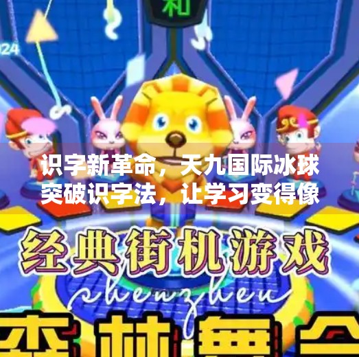 识字新革命,天九国际冰球突破识字法,让学习变得像打游戏一样上瘾!天九国际冰球突破识字