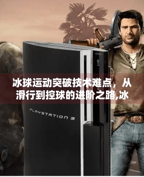 冰球运动突破技术难点，从滑行到控球的进阶之路,冰球运动突破技术难点