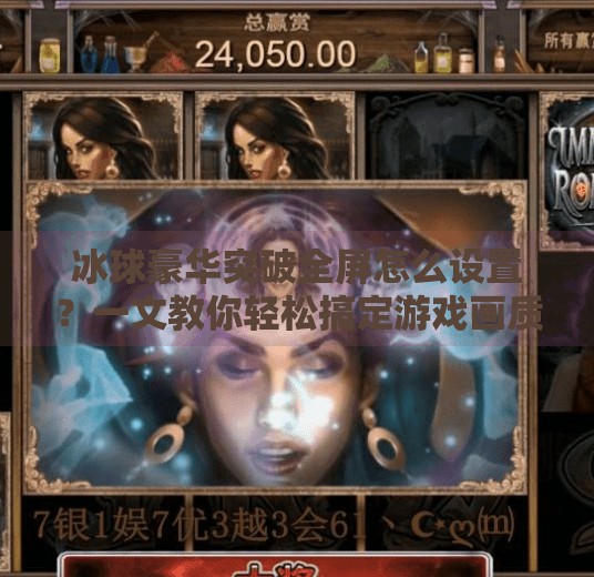 冰球豪华突破全屏怎么设置?一文教你轻松搞定游戏画质与体验优化!冰球豪华突破全屏怎么设置