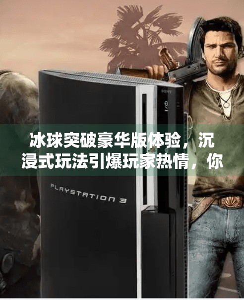 冰球突破豪华版体验,沉浸式玩法引爆玩家热情,你真的懂冰球吗?冰球突破豪华版体验