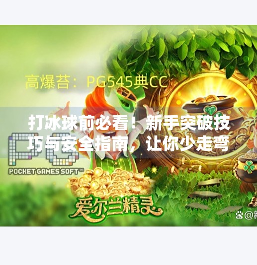 打冰球前必看!新手突破技巧与安全指南,让你少走弯路、快速上手!打冰球突破注意事项