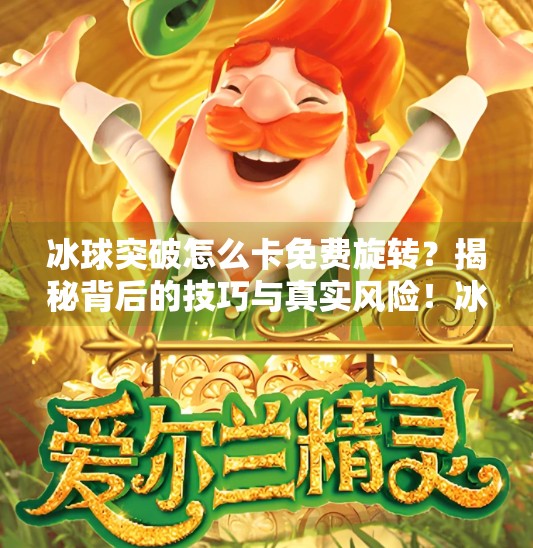 冰球突破怎么卡免费旋转?揭秘背后的技巧与真实风险!冰球突破怎么卡免费旋转